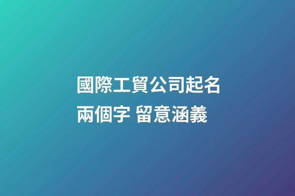 國際工貿公司起名兩個字 留意涵義-第1張-公司起名-玄機派